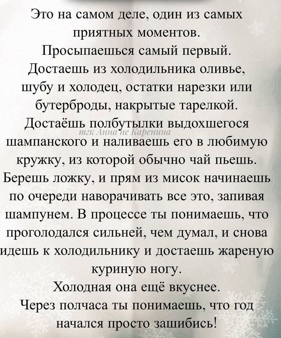 Это на самом деле, один из самых приятных моментов. Просыпаешься самый первый. Достаешь из холодильника оливье, шубу и холодец, остатки нарезки или бутерброды, накрытые тарелкой. Достаёшь полбутылки выдохшегося шампанского и наливаешь его в любимую кружку, из которой обычно чай пьешь. Берешь ложку, и прямо из мисок начинаешь по очереди наоборот все