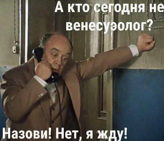 А кто сегодня не венесуолог?\nНазови! Нет, я жду!