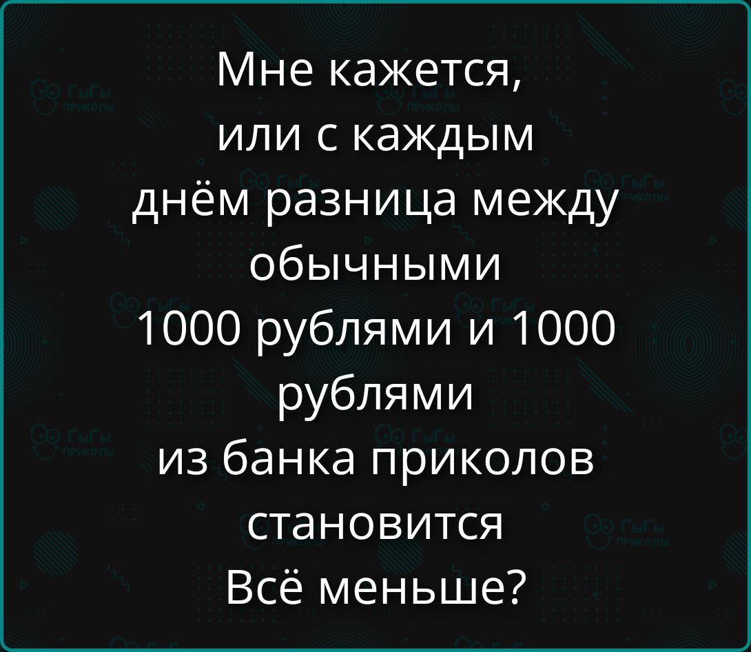 Мне кажется, или с каждым днём разница между обычными 1000 рублями и 1000 рублями из банка приколов становится Всё меньше?