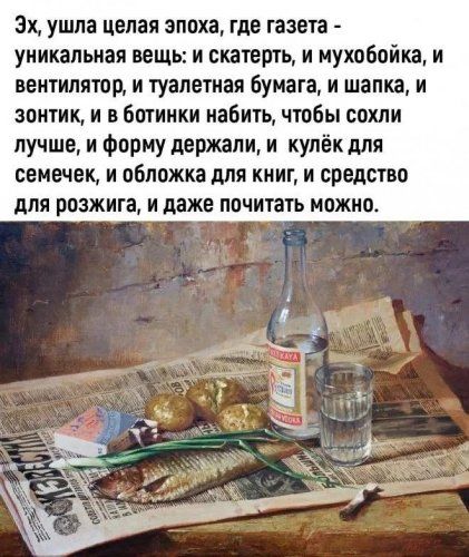 Эх, ушла целая эпоха, где газета - уникальная вещь: и скатерть, и мухобойка, и вентилятор, и туалетная бумага, и шапка, и зонтик, и в ботинки набить, чтобы сохли лучше, и форму держали, и кулёк для семечек, и обложка для книг, и средство для розжига, и даже почитать можно.