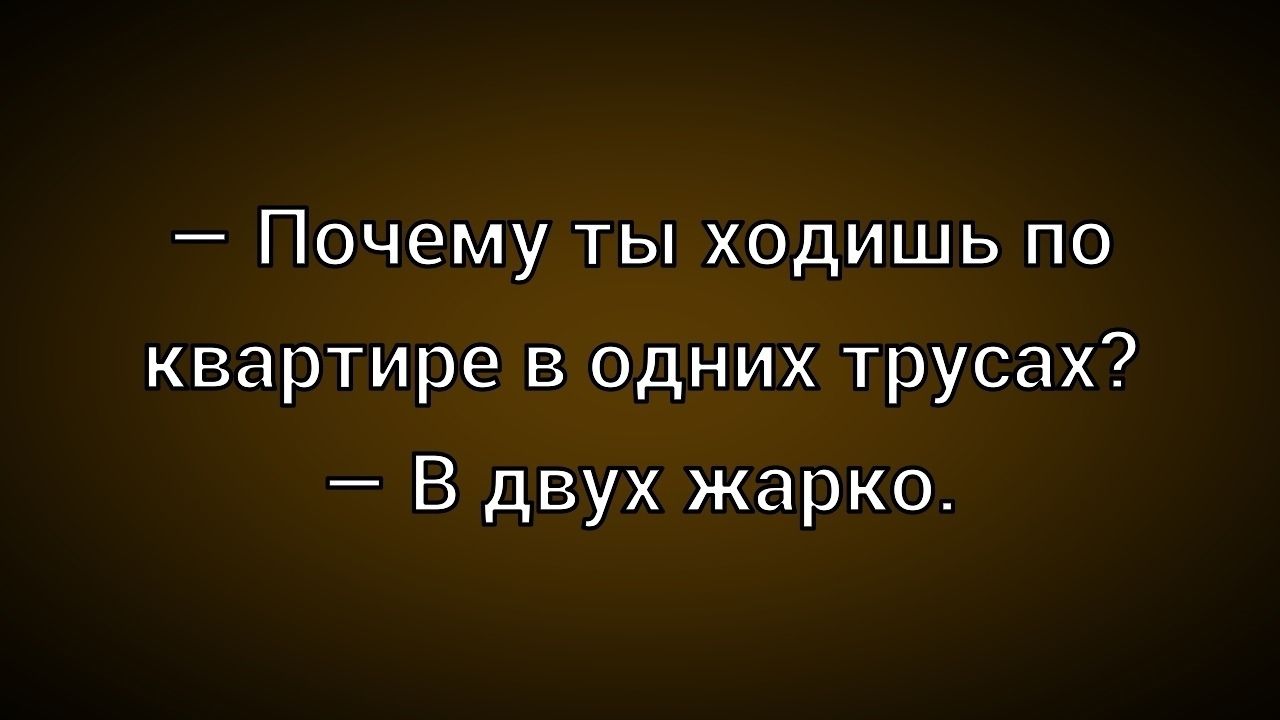 - Почему ты ходишь по квартире в одних трусах?
- В двух жарко.