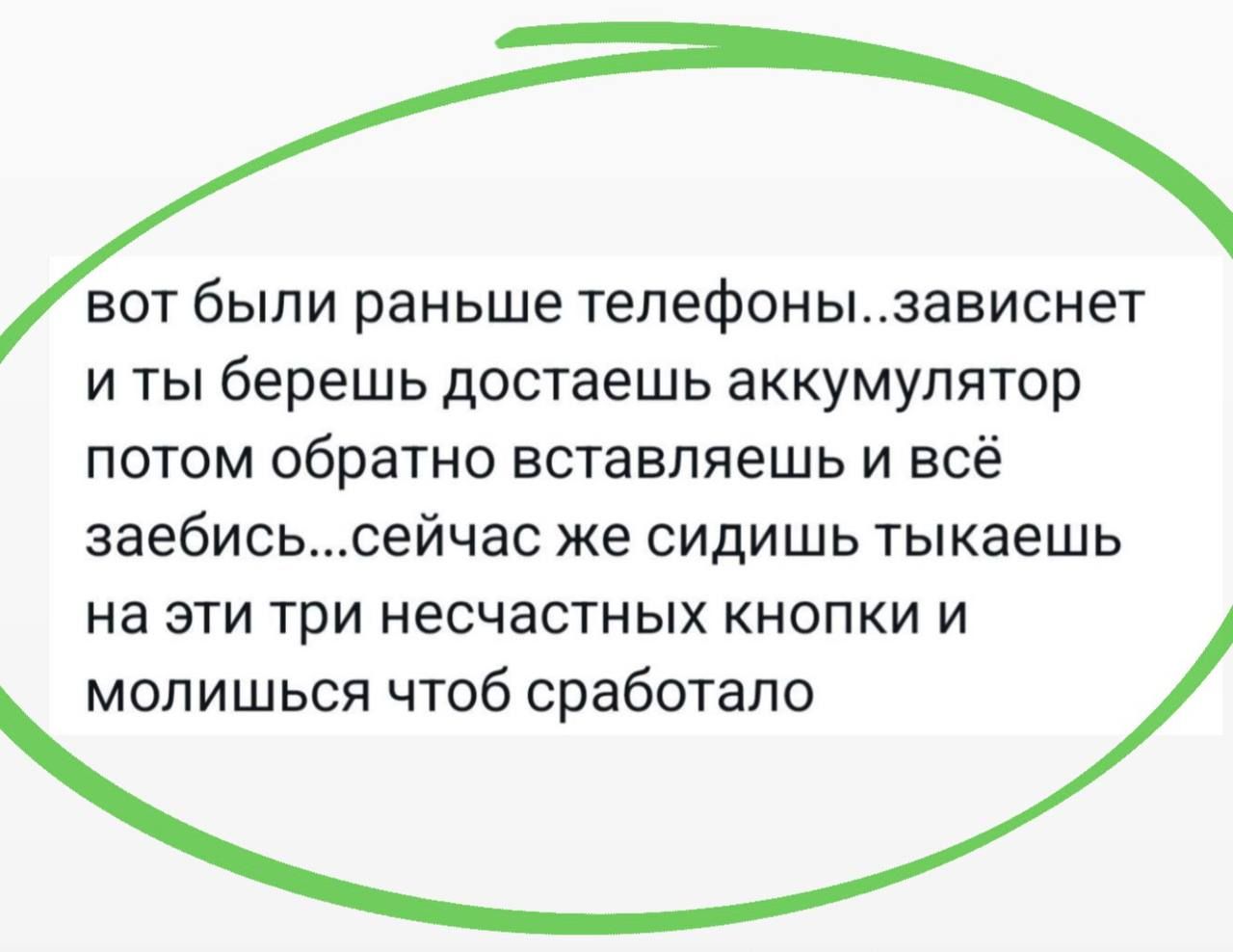 вот были раньше телефоны..зависнет и ты берешь достаешь аккумулятор потом обратно вставляешь и всё заебись...сейчас же сидишь тыкаешь на эти три несчастных кнопки и молишься чтоб сработало