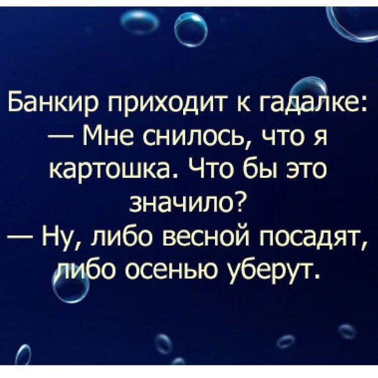 Банкир приходит к гадалке:\n— Мне снялось, что я картошка. Что бы это значило?\n— Ну, либо весной посажат, либо осенью уберут.