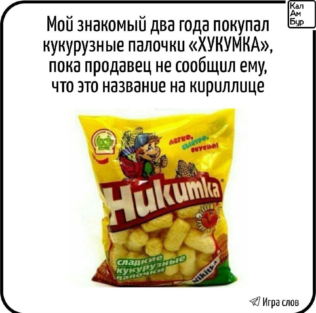 Мой знакомый два года покупал кукурузные палочки «ХУКУМКА», пока продавец не сообщил ему, что это название на кириллице