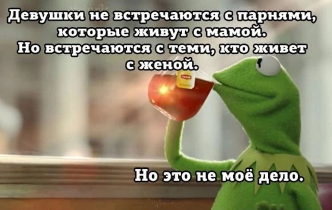 Девушки не встречаются с парнями, которые живут с мамой.
Но встречаются с теми, кто живет с женой.
Но это не моё дело.