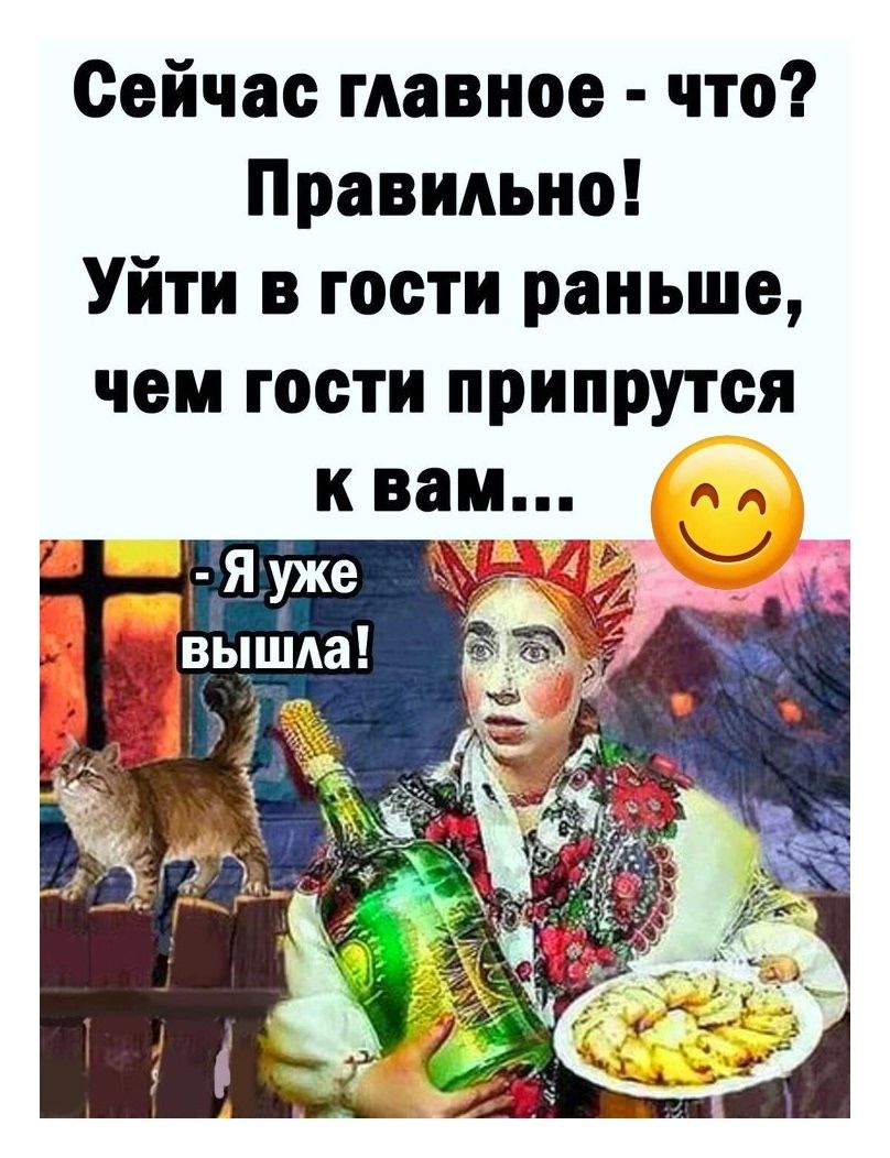 Сейчас главное - что? Правильно! Уйти в гости раньше, чем гости припрутся к вам... -Я уже вышла!