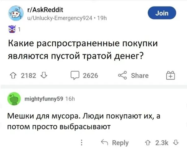 r/AskReddit
u/Unlucky-Emergency924 · 19h
1
Какие распространенные покупки являются пустой тратой денег?

mightyfunny59 16h
Мешки для мусора. Люди покупают их, а потом просто выбрасывают