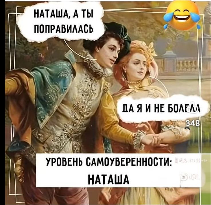 Наташа, а ты поправилась
Да я и не болела
Уровень самоуверенности: Наташа