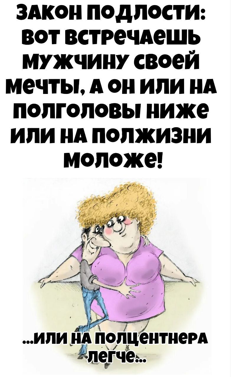 ЗАКОН ПОДЛОСТИ: ВОТ ВСТРЕЧАЕШЬ МУЖЧИНУ СВОЕЙ МЕЧТЫ, А ОН ИЛИ НА ПОЛГОЛОВЫ НИЖЕ ИЛИ НА ПОЛЖИЗНИ МОЛОЖЕ! ...или на полцентнера легче...