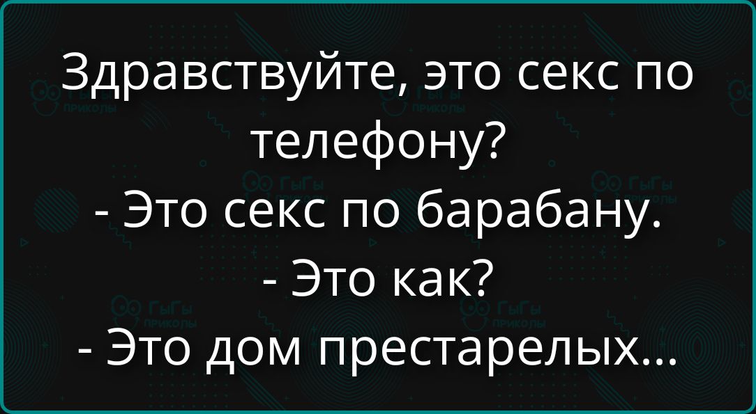 Здравствуйтe, это секс по телефону? - Это секс по барабану. - Это как? - Это дом престарелых...