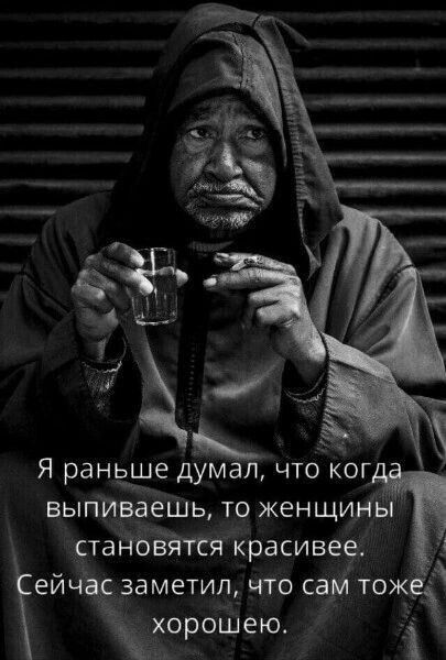 Я раньше думал, что когда выпиваешь, то женщины становятся красивее. Сейчас заметил, что сам тоже хорошею.