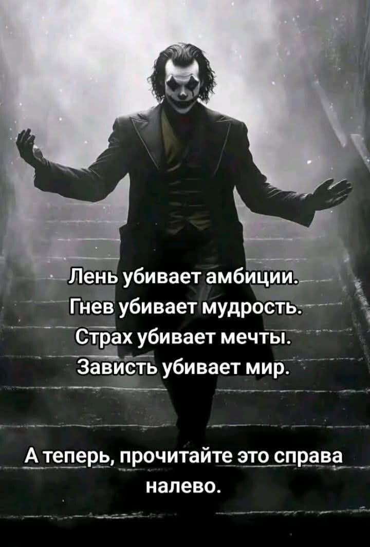Лень убивает амбиции. Гнев убивает мудрость. Страх убивает мечты. Зависть убивает мир. А теперь, прочитайте это справа налево.