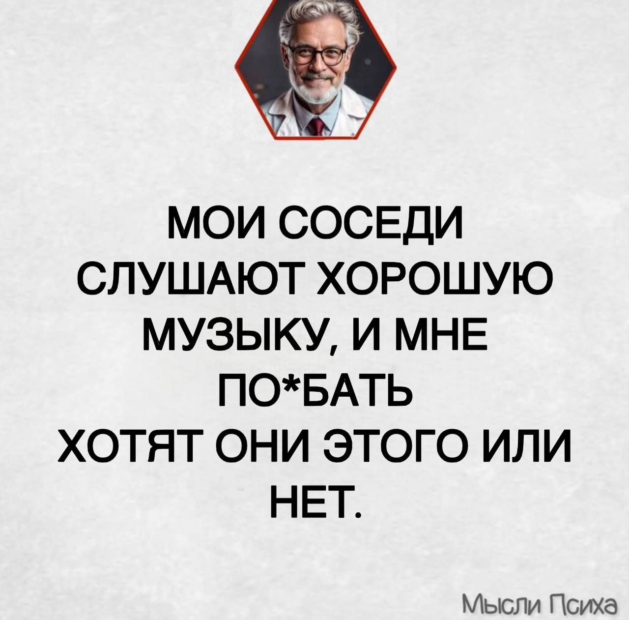 МОИ СОСЕДИ СЛУШАЮТ ХОРОШУЮ МУЗЫКУ, И МНЕ ПО*БАТЬ ХОТЯТ ОНИ ЭТОГО ИЛИ НЕТ.