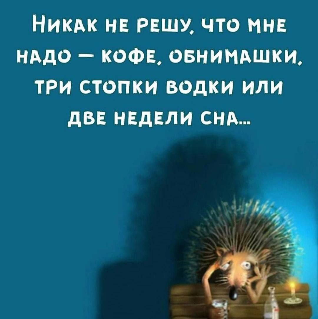 Никак не решу, что мне надо — кофе, обнимаяшки, три стопки водки или две недели сна...