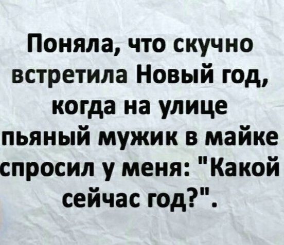 Поняла, что скучно встретила Новый год, когда на улице пьяный мужик в майке спросил у меня: 