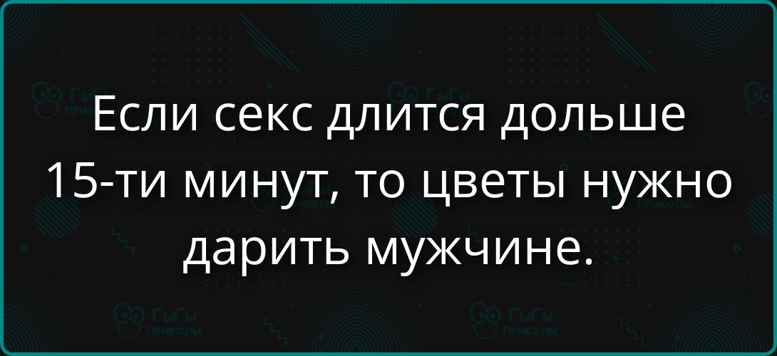 Если секс длится дольше 15-ти минут, то цветы нужно дарить мужчинам.