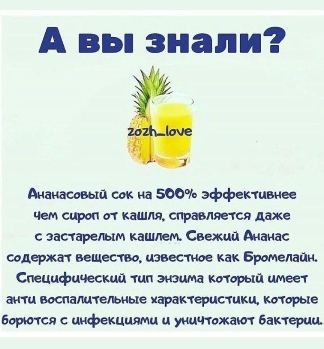 А вы знали?Ананасовый сок на 500% эффективнее чем сироп от кашля, справляется даже с застарелым кашлем. Свежий Ананас содержат вещество, известное как Бромелайн. Специфический тип энзима который имеет анти воспалительные характеристики, которые борются с инфекциями и уничтожают бактерии.