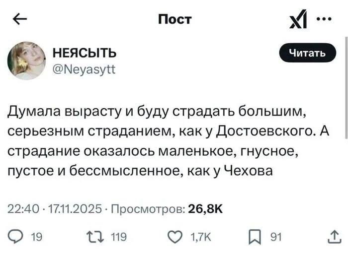 Думала вырасту и буду страдать большим, серьезным страданием, как у Достоевского. А страдание оказалось маленькое, гнусное, пустое и бессмысленное, как у Чехова