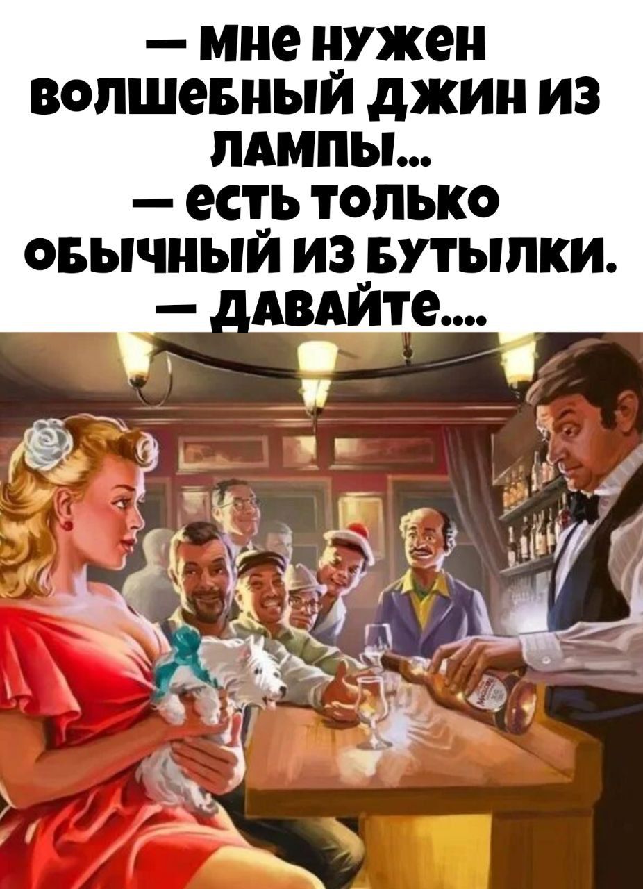 — мне нужен волшебный джин из лампы... — есть только обычный из бутылки. — давайте....