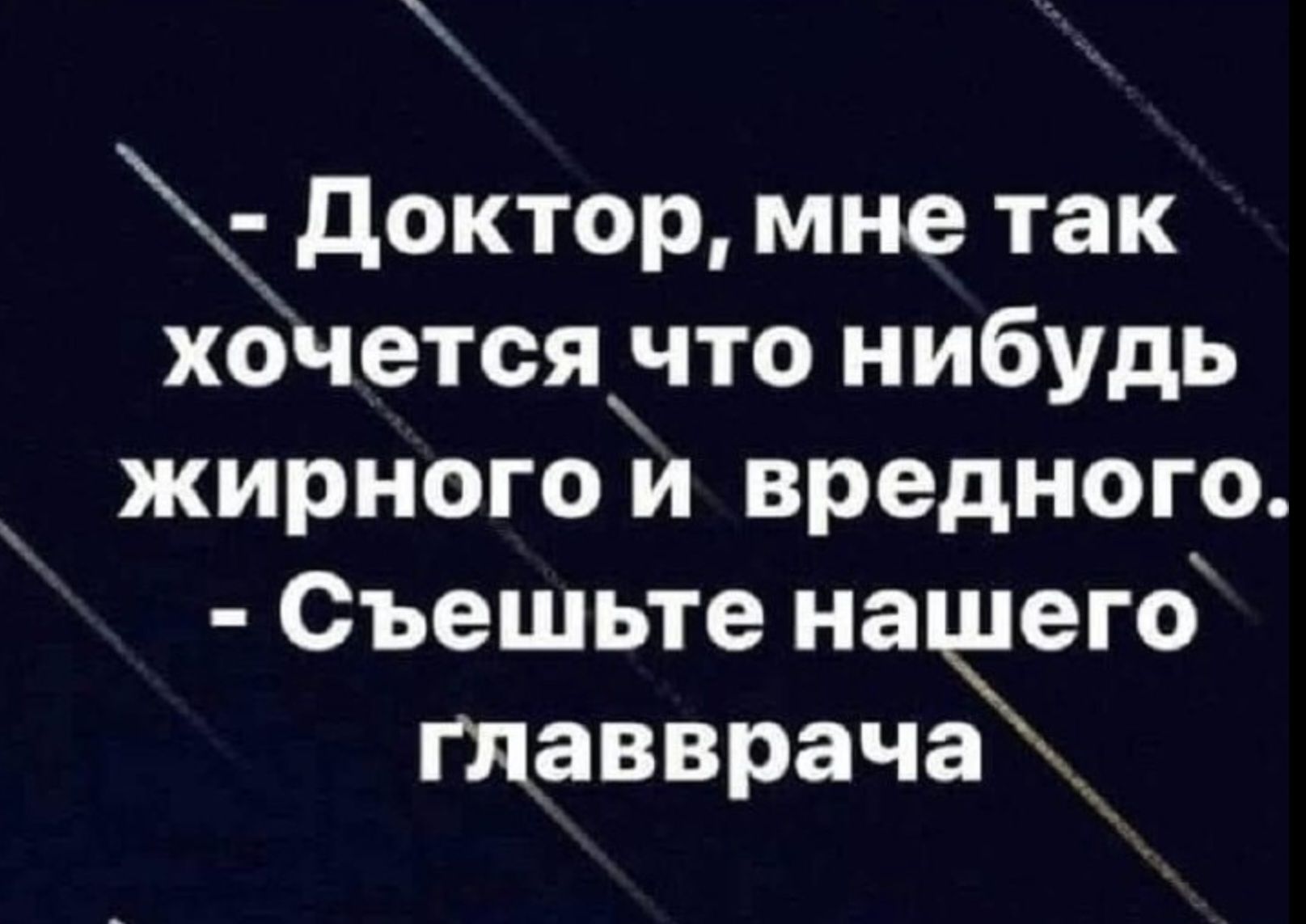- Доктор, мне так хочется что нибудь жирного и вредного. - Съешьте нашего главврача