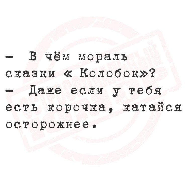 - В чём мораль сказки «Колобок»? - Даже если у тебя есть корочка, катайся осторожнее.