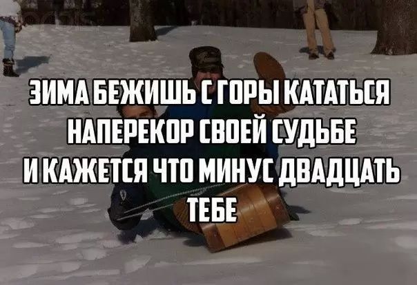 ЗИМА БЕЖИШЬ С ГОРЫ КАТАТЬСЯ НАПЕРЕКОР СВОЕЙ СУДЬБЕ И КАЖЕТСЯ ЧТО МИНУС ДВАДЦАТЬ ТЕБЕ