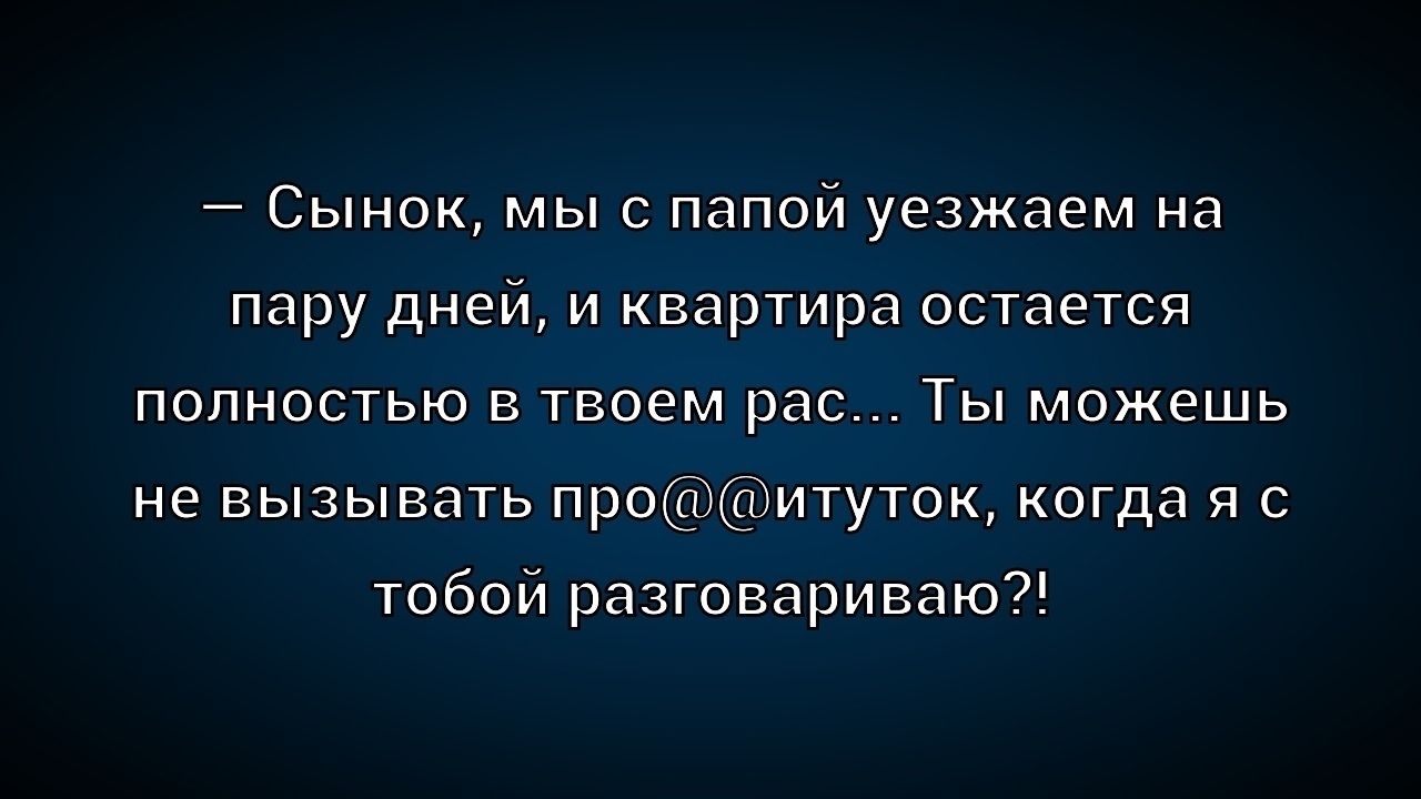 — Сынок, мы с папой уезжаем на пару дней, и квартира остается полностью в твоем рас... Ты можешь не вызывать про@@итук, когда я с тобой разговариваю?!