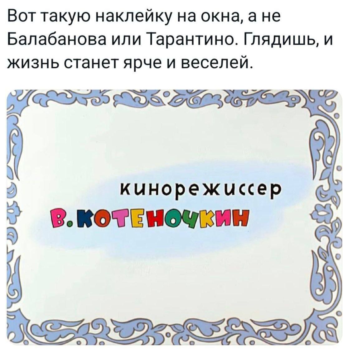Вот такую наклейку на окна, а не Балабанова или Тарантино. Глядишь, и жизнь станет ярче и веселее.\n\nкинорежиссер В.Котеночкин
