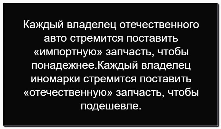 Каждый владелец отечественного авто стремится поставить «импортную» запчасть, чтобы надёжнее. Каждый владелец иномарки стремится поставить «отечественную» запчасть, чтобы подешевле.