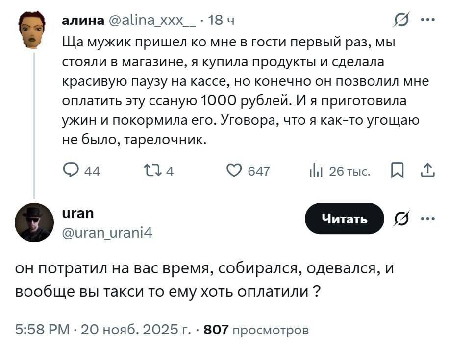 Ща мужик пришёл ко мне в гости первый раз, мы стояли в магазине, я купила продукты и сделала красивую паузу на кассе, но конечно он позволил мне оплатить эту сумму 1000 рублей. И я приготовила ужин и покормила его. Уговорa, что я как-то угоща не было, тарелочник.
урaн (@uran_urani4): он потратил на вас время, собирался, одевался, и вообще вы такси 