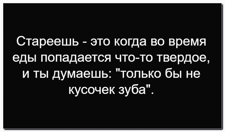 Стареешь - это когда во время еды попадается что-то твердое, и ты думаешь: 
