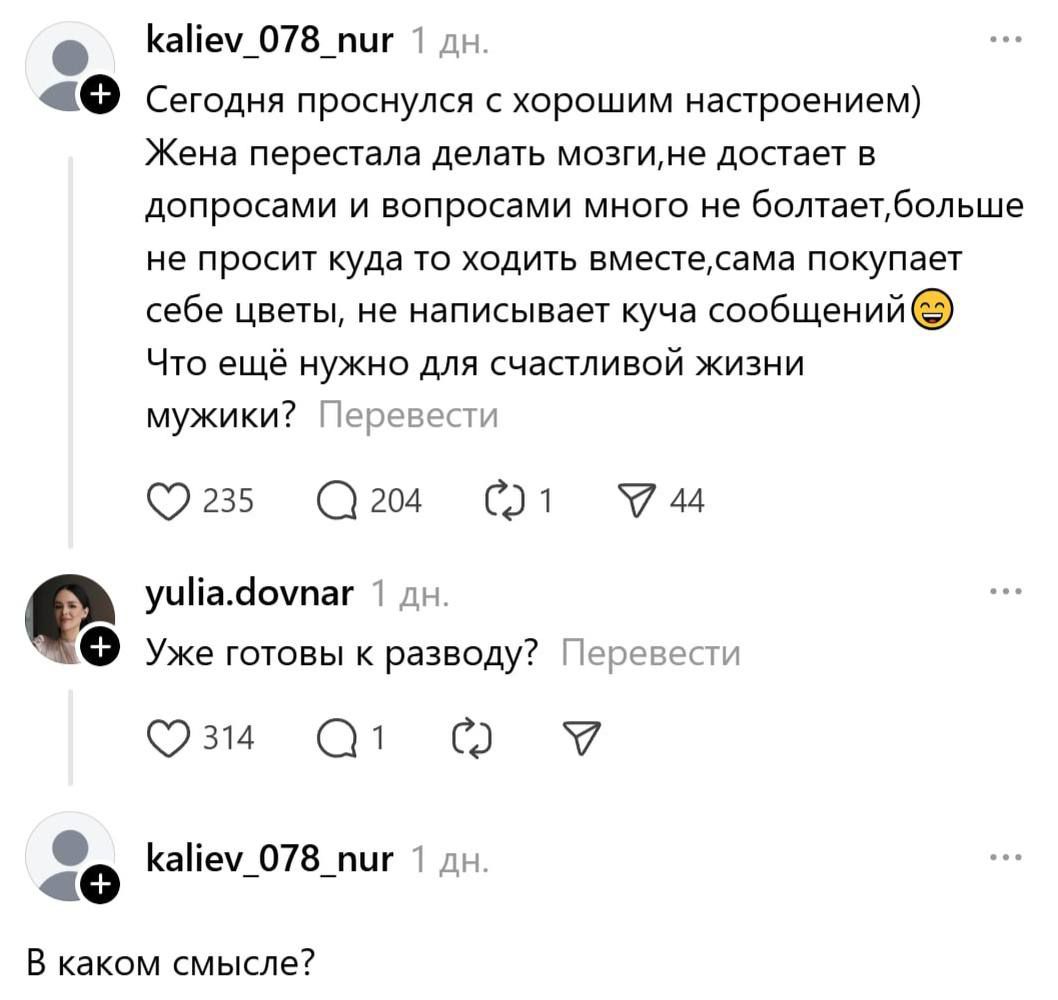 Сегодня проснулся с хорошим настроением)
Жена перестала делать мозги, не достает вопросами и вопросов много не болтает, больше не просит куда то ходить вместе, сама покупает себе цветы, не пишет кучу сообщений)😏 Что ещё нужно для счастливой жизни мужики?
Уже готовы к разводу?
В каком смысле?