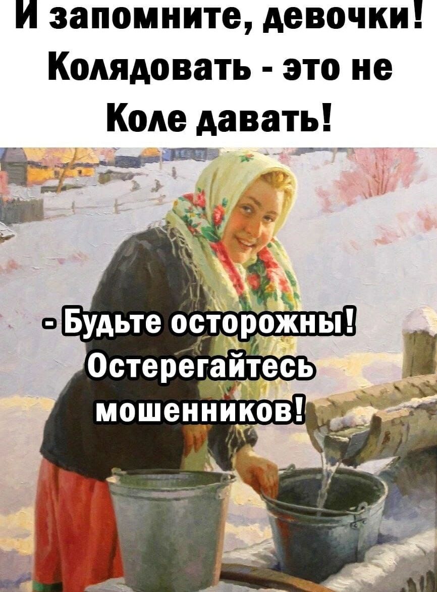 И запомните, девочки! Колядовать - это не Коле давать! - Будьте осторожны! Остерегайтесь мошенников!