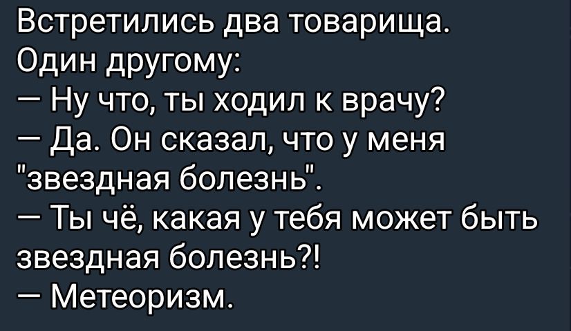 Встретились два товарища. Один другу: — Ну что, ты ходил к врачу? — Да. Он сказал, что у меня 