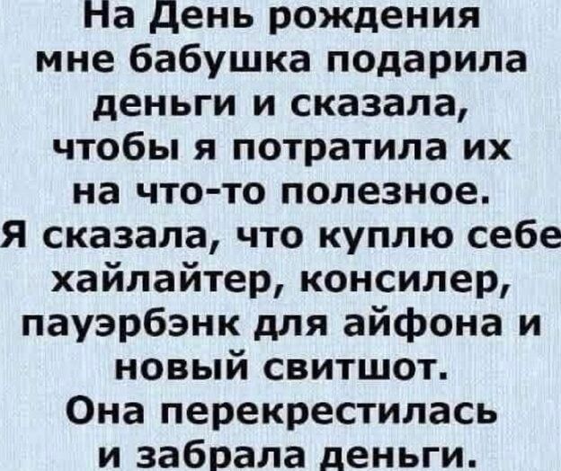 На День рождения мне бабушка подарила деньги и сказала, чтобы я потратила их на что-то полезное. Я сказала, что куплю себе хайлайтер, консилер, пауэрбанк для айфона и новый свитшот. Она перекрестилась и забрала деньги.