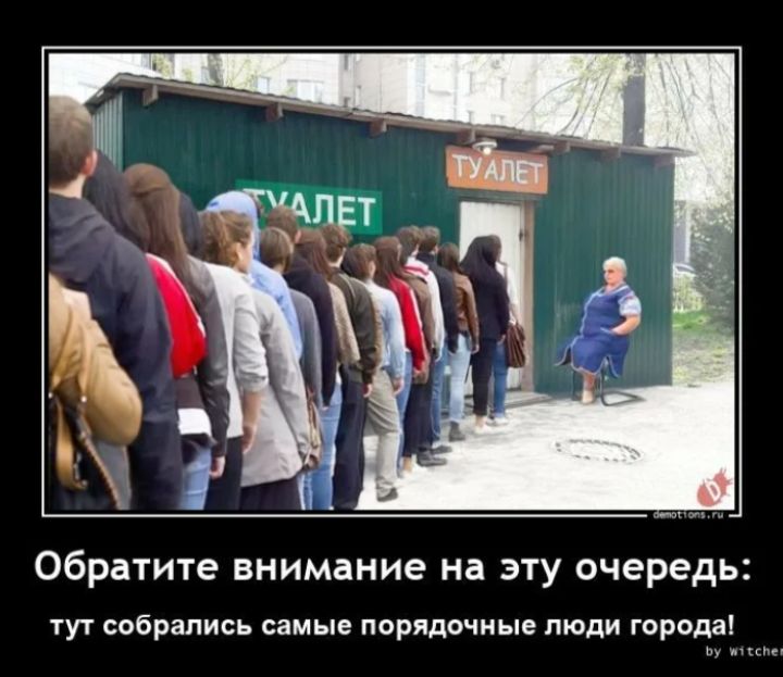 Обратите внимание на эту очередь:
тут собрались самые порядочные люди города!
ТУАЛЕТ