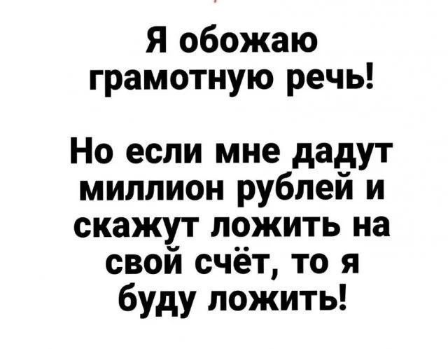 Я обожаю грамотную речь!\nНо если мне дадут миллион рублей и скажут положить на свой счёт, то я буду ложить!