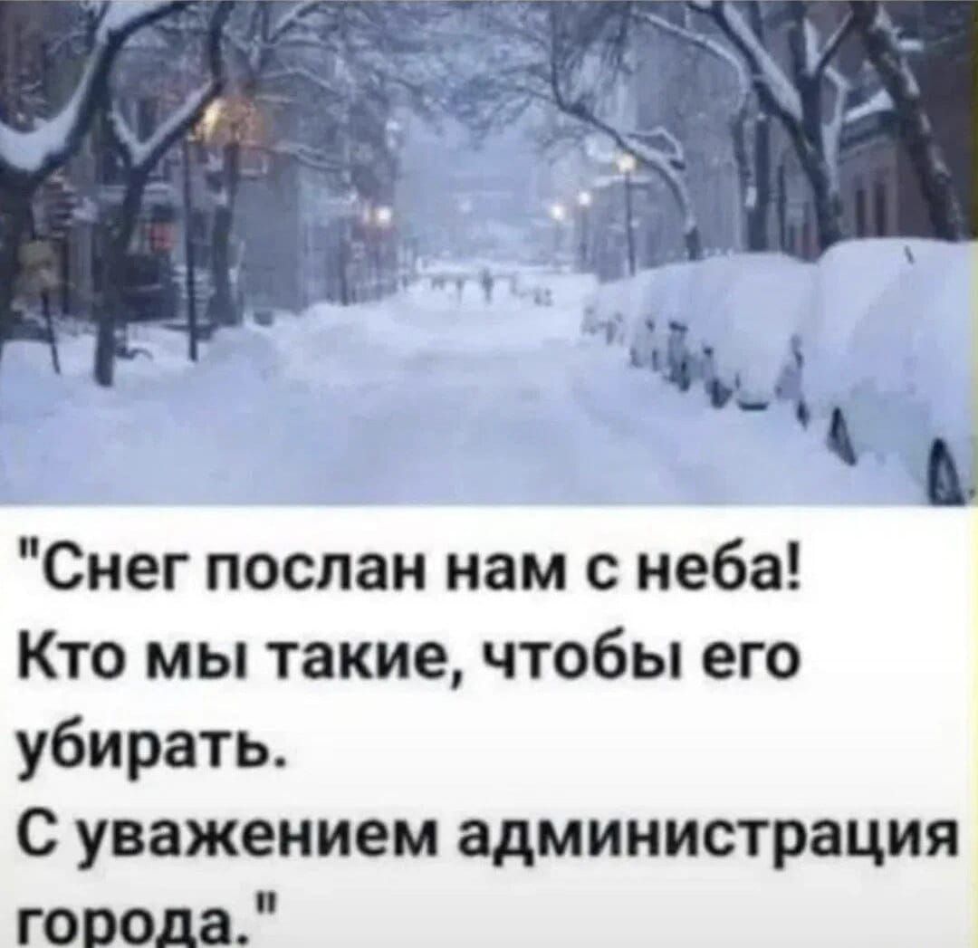 Снег послан нам с неба! Кто мы такие, чтобы его убирать. С уважением администрация города.