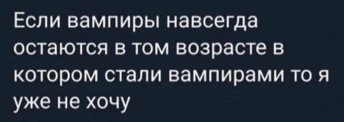 Если вампиры навсегда остаются в том возрасте в котором стали вампирами то я уже не хочу