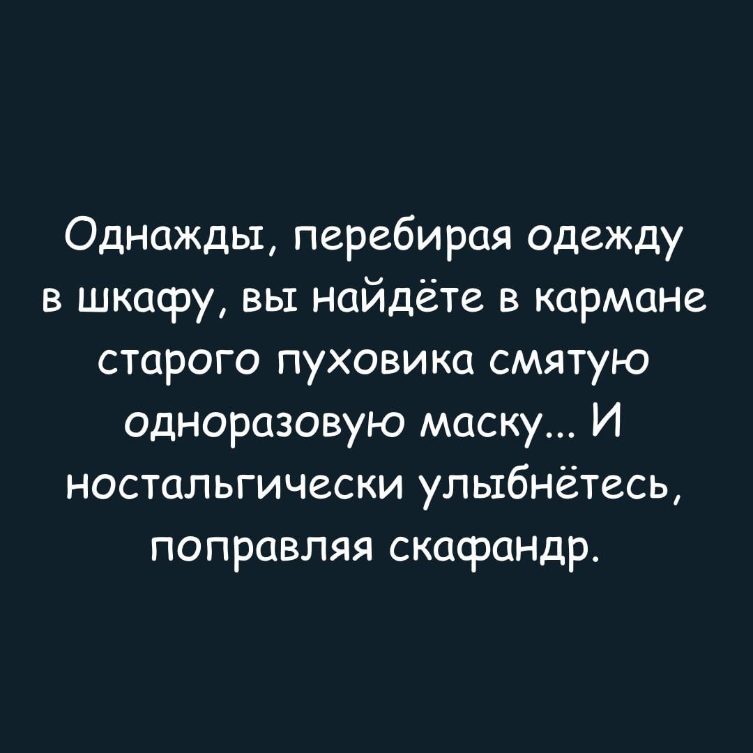 Однажды, перебирая одежду в шкафу, вы найдёте в кармане старого пуховика смятую одноразовую маску... И ностальгически улыбнётесь, поправляя скафандр.
