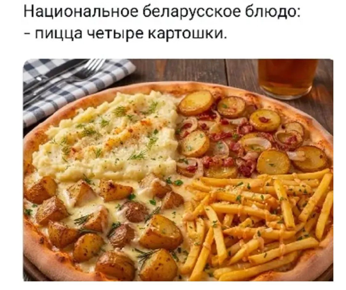 Национальное белорусское блюдо: - пицца четыре картошки.