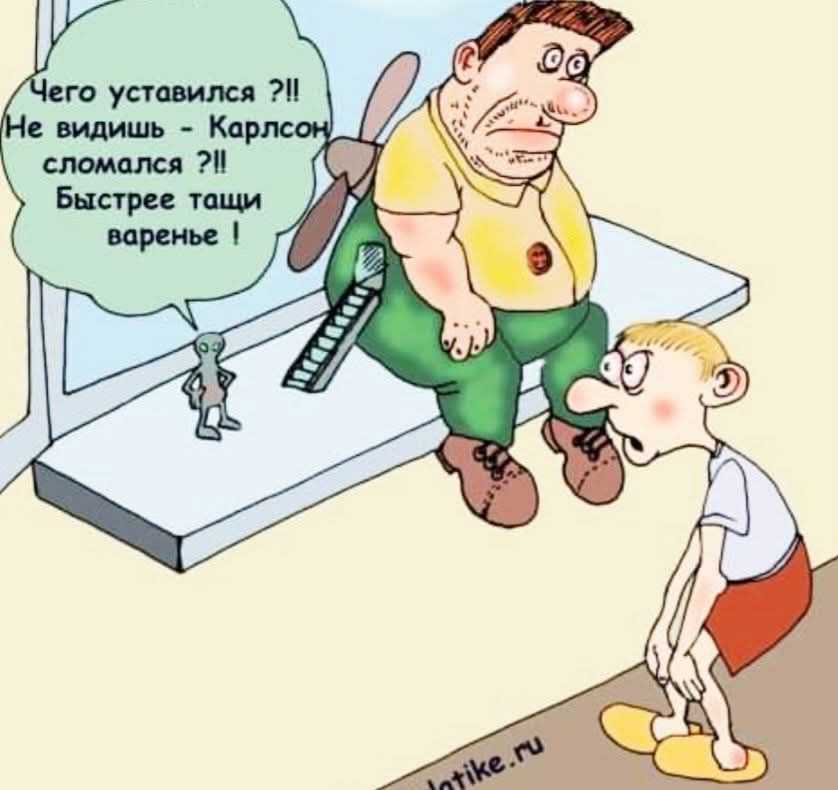 Чего усталился ?!! Не видишь - Карлсон сломался ?!! Быстрее тащи варенье!