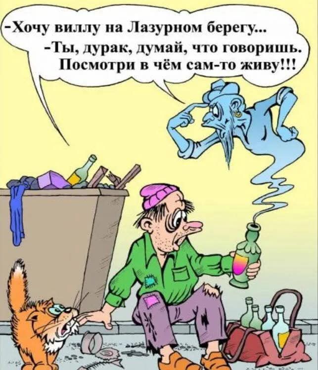 — Хочу виллу на Лазурном берегу...\n— Ты, дурак, думай, что говоришь. Посмотри в чём сам-то живу!!!