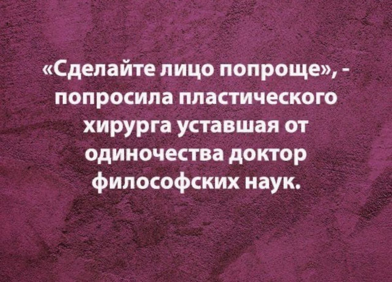 «Сделайте лицо попроще», - попросила пластического хирурга, уставшая от одиночества доктор философских наук.