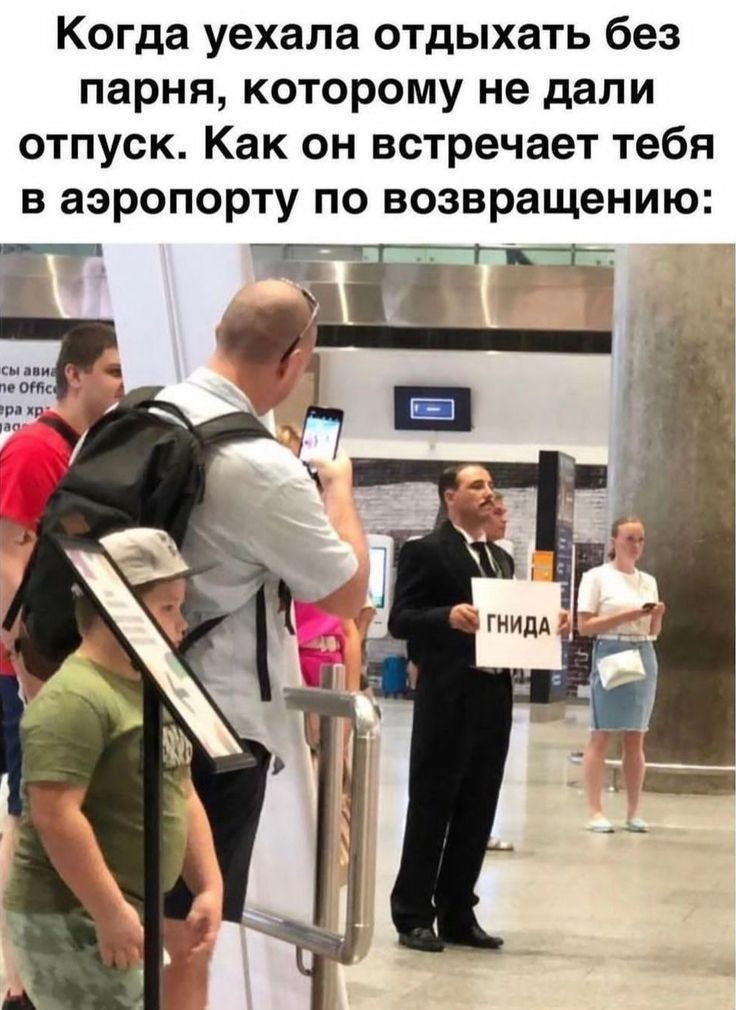 Когда уехала отдыхать без парня, которому не дали отпуск. Как он встречает тебя в аэропорту по возвращении:
ГНИДА