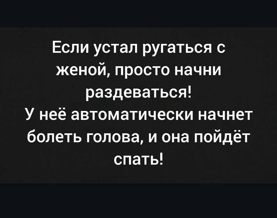 Если устал ругаться с женой, просто начни раздеваться! У неё автоматически начнет болеть голова, и она пойдёт спать!