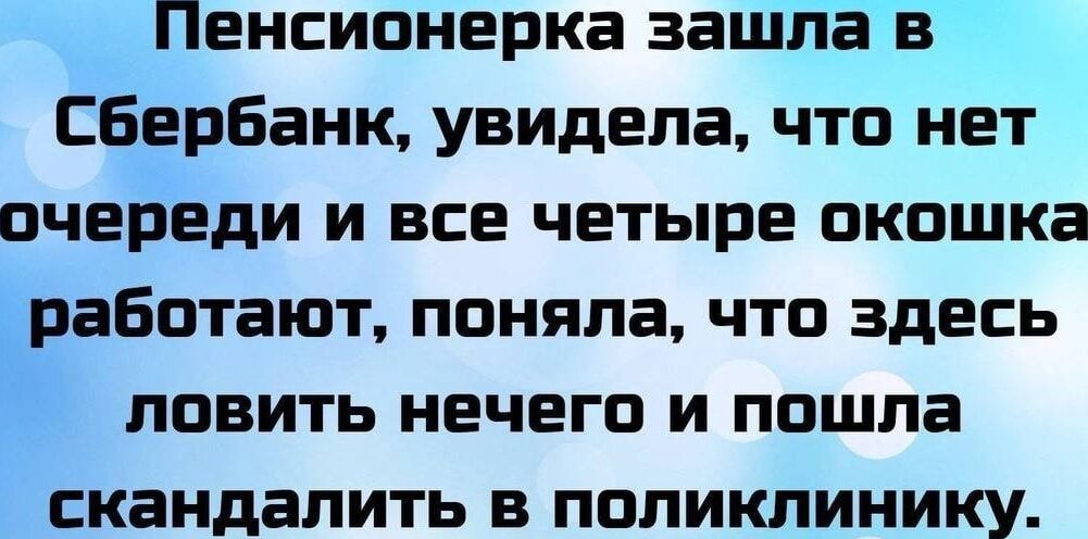 Пенсионерка зашла в Сбербанк, увидела, что нет очереди и все четыре окошка работают, поняла, что здесь ловить нечего и пошла скандалить в поликлинику.