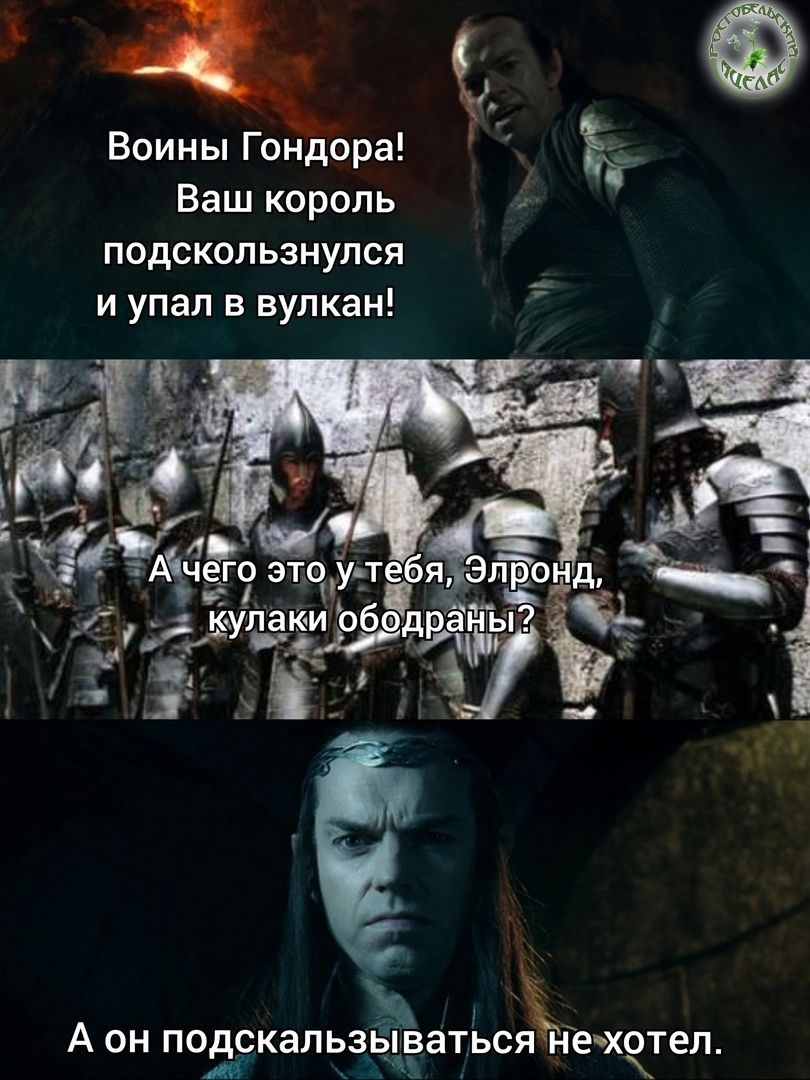 Воинки Гондора! Ваш король подскользнулся и упал в вулкан! А чего это у тебя, Эльронд, кулаки ободраны? А он подскользываться не хотел.