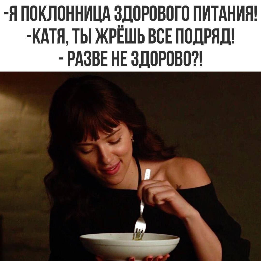 -Я поклонница здорового питания!
-Катя, ты жрёшь все подряд!
- Разве не здорово?!
