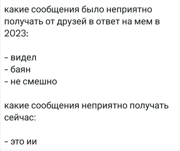 какие сообщения было неприятно получать от друзей в ответ на мем в 2023:\n- видел\n- баян\n- не смешно\n\nкакие сообщения неприятно получать сейчас:\n- это ии